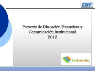 Proyecto de Educación Financiera y Comunicación Institucional 2012