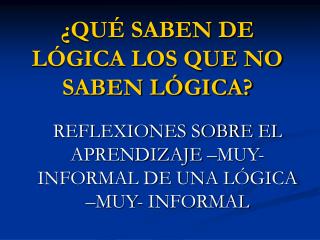 ¿QUÉ SABEN DE LÓGICA LOS QUE NO SABEN LÓGICA?