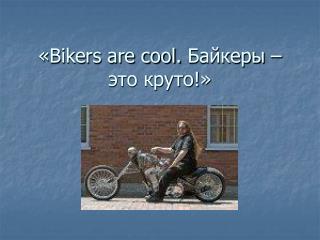 « Bikers are cool. Байкеры – это круто!»