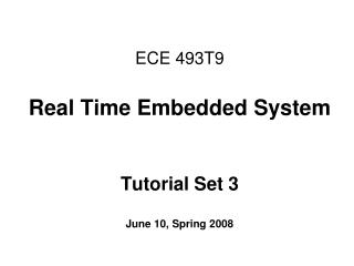 ECE 493T9 Real Time Embedded System Tutorial Set 3 June 10, Spring 2008