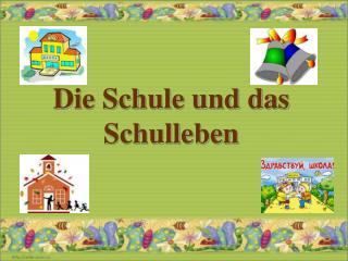 Die Schule und das Schulleben