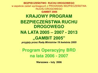 KRAJOWY PROGRAM BEZPIECZEŃSTWA RUCHU DROGOWEGO NA LATA 2005 – 2007 - 2013 „GAMBIT 2005”