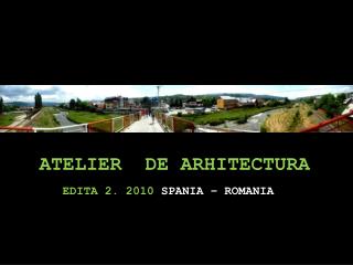 ATELIER DE ARHITECTURA EDITA 2. 2010 SPANIA – ROMANIA