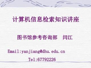 计算机信息检索知识讲座 图书馆参考咨询部 闫江 Email:yanjiang@dhu Tel:67792226