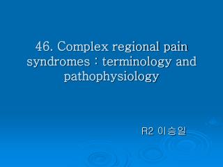 46. Complex regional pain syndromes : terminology and pathophysiology