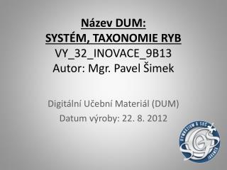 Název DUM: SYSTÉM, TAXONOMIE RYB VY_32_INOVACE_9B13 Autor: Mgr. Pavel Šimek