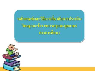 หลักเกณฑ์และวิธีการเกี่ยวกับการประเมิน วิทย ฐานะข้าราชการครูและบุคลากรทางการศึกษา