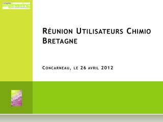 Réunion Utilisateurs Chimio Bretagne Concarneau, le 26 avril 2012