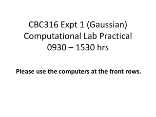 CBC316 Expt 1 (Gaussian) Computational Lab Practical 0930 – 1530 hrs