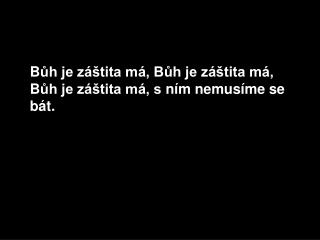 B ů h je záštita má, B ů h je záštita má, B ů h je záštita má, s ním nemusíme se bát.