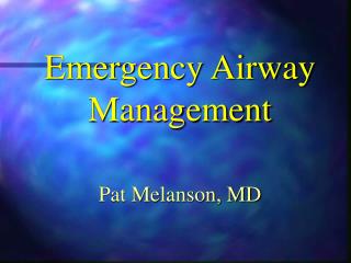 Emergency Airway Management Pat Melanson, MD