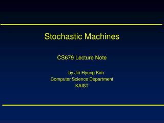 Stochastic Machines CS679 Lecture Note by Jin Hyung Kim Computer Science Department KAIST