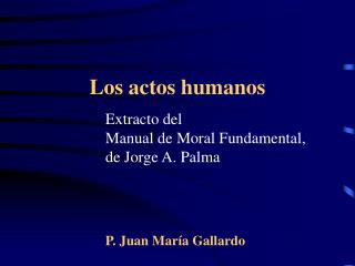 Extracto del Manual de Moral Fundamental, de Jorge A. Palma P. Juan María Gallardo
