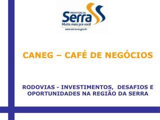 CANEG – CAFÉ DE NEGÓCIOS RODOVIAS - INVESTIMENTOS,  DESAFIOS E OPORTUNIDADES NA REGIÃO DA SERRA