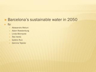 Barcelona’s sustainable water in 2050 By: Alessandro Meluni Adam Roestenburg Linda Blomqvist