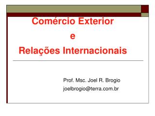 Comércio Exterior e Relações Internacionais Prof. Msc. Joel R. Brogio 			joelbrogio@terra.br