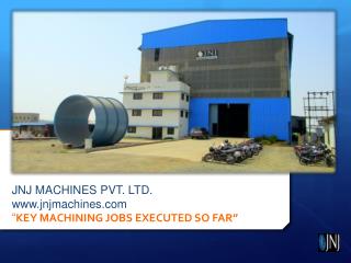 JNJ MACHINES PVT. LTD. jnjmachines “ KEY MACHINING JOBS EXECUTED SO FAR”