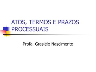 ATOS, TERMOS E PRAZOS PROCESSUAIS