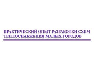 ПРАКТИЧЕСКИЙ ОПЫТ РАЗРАБОТКИ СХЕМ ТЕПЛОСНАБЖЕНИЯ МАЛЫХ ГОРОДОВ