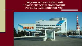 ГИДРОМЕТЕОРОЛОГИЧЕСКИЙ И ЭКОЛОГИЧЕСКИЙ МОНИТОРИНГ РЕГИОНА КАЛИНИНСКОЙ АЭС