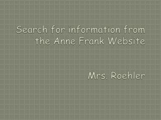 Search for information from the Anne Frank Website Mrs. Roehler