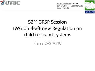 52 nd GRSP Session IWG on draft new Regulation on child restraint systems