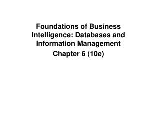 Foundations of Business Intelligence: Databases and Information Management Chapter 6 (10e)