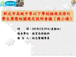 時 間： 103 年 5 月 29 日 ( 星期四 ) 報告單位：教育局特教科 報 告 人 ：柯志賢輔導員