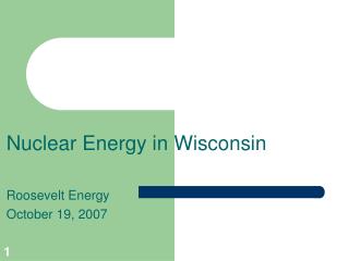 Nuclear Energy in Wisconsin Roosevelt Energy October 19, 2007
