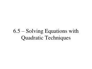 6.5 – Solving Equations with Quadratic Techniques