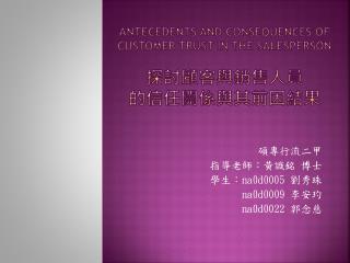 Antecedents and consequences of customer trust in the salesperson 探討顧客與銷售人員 的信任關係與其前因結果
