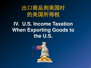 出 口商品到美国时 的美 国 所得 税 IV. U.S . Income Taxation When Exporting Goods to the U.S.