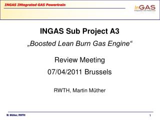 INGAS Sub Project A3 „Boosted Lean Burn Gas Engine“ Review Meeting 07/04/2011 Brussels