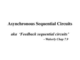 Asynchronous Sequential Circuits aka ‘Feedback sequential circuits’ - Wakerly Chap 7.9