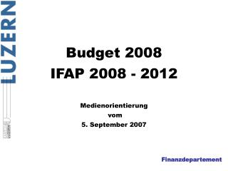 Budget 2008 IFAP 2008 - 2012 Medienorientierung vom 5. September 2007