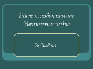 ลักษณะ การเปลี่ยนแปลง และ วิวัฒนาการของภาษาไทย