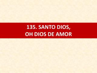 135. SANTO DIOS, OH DIOS DE AMOR