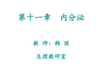 第十一章 内分泌 教 师：韩 丽 生理教研室