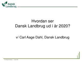 Hvordan ser Dansk Landbrug ud i år 2020? v/ Carl Aage Dahl, Dansk Landbrug