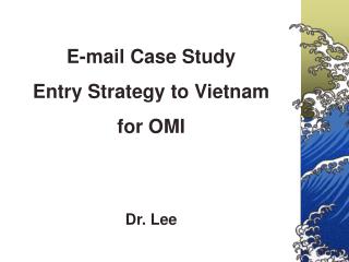 E-mail Case Study Entry Strategy to Vietnam for OMI Dr. Lee