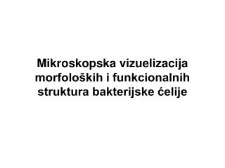 Mikroskopska vizu e lizacija morfoloških i funkcionalnih struktura bakterijske ćelije