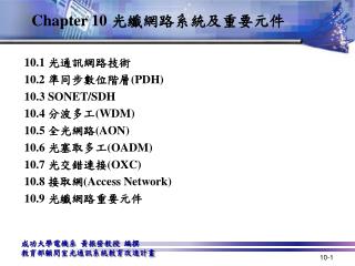 10.1 光通訊網路技術 10.2 準同步數位階層 ( PDH) 10.3 SONET/SDH 10.4 分波多工 ( WDM) 10.5 全光網路 (AON)