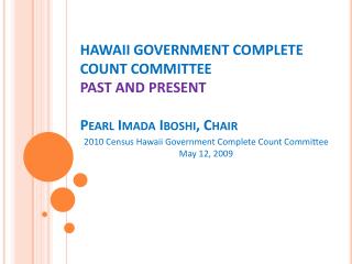 HAWAII GOVERNMENT COMPLETE COUNT COMMITTEE PAST AND PRESENT Pearl Imada Iboshi , Chair