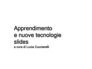 Apprendimento e nuove tecnologie slides a cura di Lucia Cucciarelli