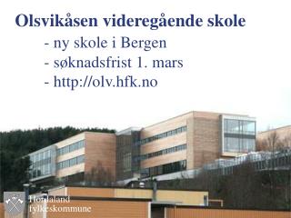 Olsvikåsen videregående skole - ny skole i Bergen 	- søknadsfrist 1. mars 	- olv.hfk.no