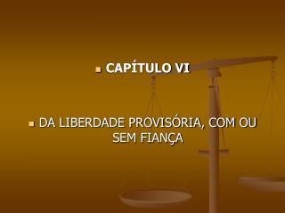 CAPÍTULO VI DA LIBERDADE PROVISÓRIA, COM OU SEM FIANÇA