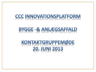 CCC Innovationsplatform Bygge -&amp; AnlægsaffalD Kontaktgruppemøde 20. juni 2013