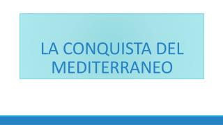 LA CONQUISTA DEL MEDITERRANEO