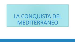 LA CONQUISTA DEL MEDITERRANEO