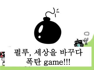 펄루 , 세상을 바꾸다 폭탄 game!!!